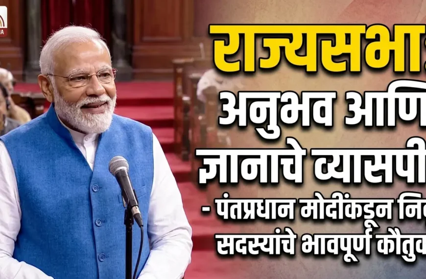 राज्यसभा: अनुभव आणि ज्ञानाचे व्यासपीठ – पंतप्रधान मोदींकडून निवृत्त सदस्यांचे भावपूर्ण कौतुक