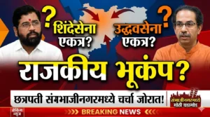 छत्रपती संभाजीनगरमध्ये राजकीय भूकंप? शिंदेसेना आणि उद्धवसेना एकत्र&hellip;
