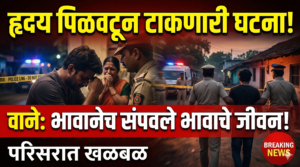 वाने: हृदय पिळवटून टाकणारी घटना! भावानेच संपवले भावाचे&hellip;