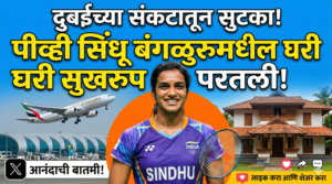 दुबईच्या संकटातून सुटका! पीव्ही सिंधू अखेर बंगळुरूमधील घरी&hellip;