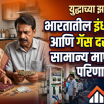 युद्धाच्या झळा : भारतातील इंधन संकट आणि गॅस दरवाढीचा सामान्य माणसावर परिणाम