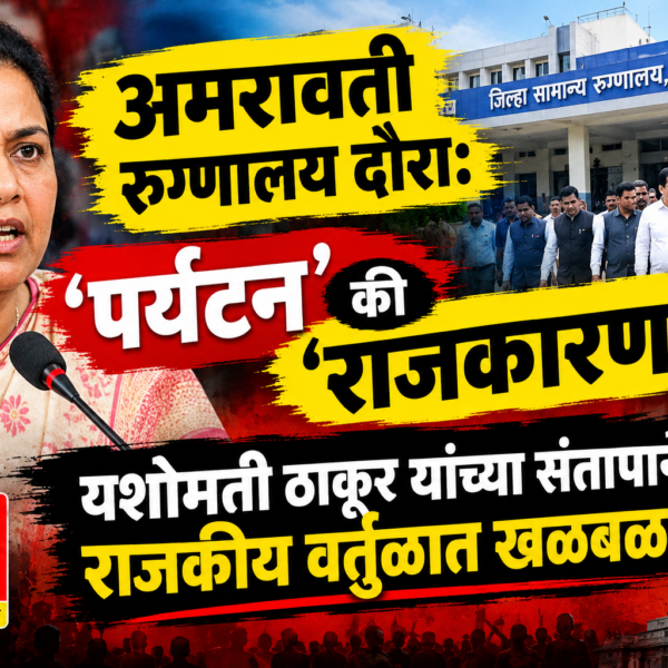 अमरावती रुग्णालय दौरा: ‘पर्यटन’ की ‘राजकारण’? यशोमती ठाकूर…